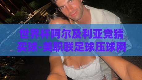 世界杯阿尔及利亚竞猜买球-美职联足球压球网：2026新赛季玩法与避坑指南