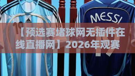 【预选赛堵球网无插件在线直播网】2026年观赛指南：高清流畅、全程免费！