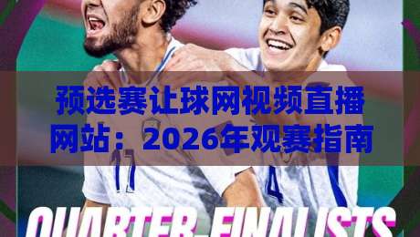 预选赛让球网视频直播网站：2026年观赛指南与实用技巧