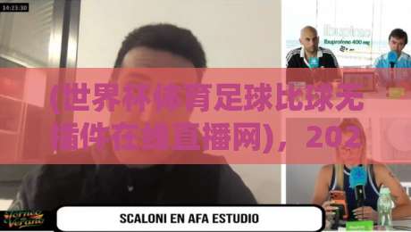 (世界杯体育足球比球无插件在线直播网)，2026年看球新选择！