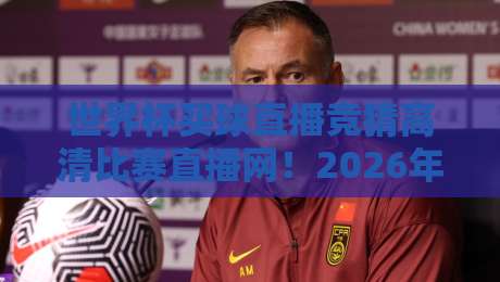 世界杯买球直播竞猜高清比赛直播网！2026年球迷该怎么选？