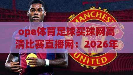 ope体育足球买球网高清比赛直播网：2026年看球买球一站搞定，你试过吗？