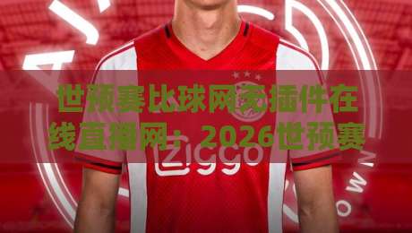 世预赛比球网无插件在线直播网：2026世预赛观赛新选择，体验无插件流畅直播【世预赛比球网】