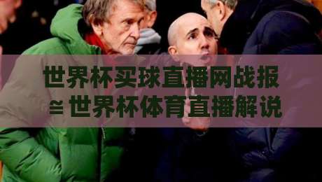 世界杯买球直播网战报≌世界杯体育直播解说免费高清观看直播，2026年观赛新体验全解析！