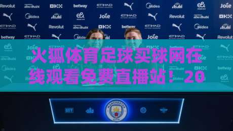 火狐体育足球买球网在线观看免费直播站！2026年球迷必备观赛指南
