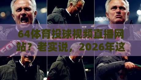 64体育投球视频直播网站？老实说，2026年这样选才不踩坑！