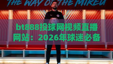 bt888投球网视频直播网站：2026年球迷必备的免费高清看球神器！