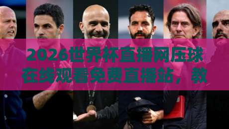 2026世界杯直播网压球在线观看免费直播站，教你几招边看边压球的正确姿势！