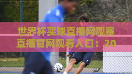 世界杯买球直播网观赛直播官网观看入口：2026年球迷必藏的高清观赛通道