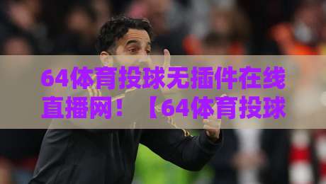 64体育投球无插件在线直播网！【64体育投球】2026年观赛新体验