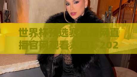世界杯预选赛直播网直播官网观看入口！2026世预赛最新观赛指南全解析