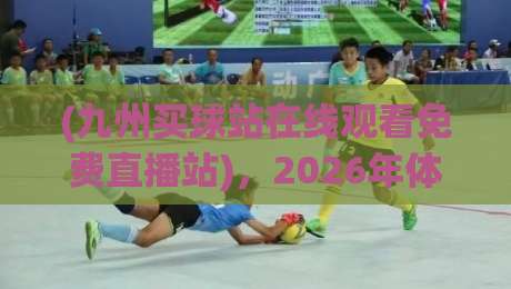 (九州买球站在线观看免费直播站)，2026年体育迷的观赛新选择？