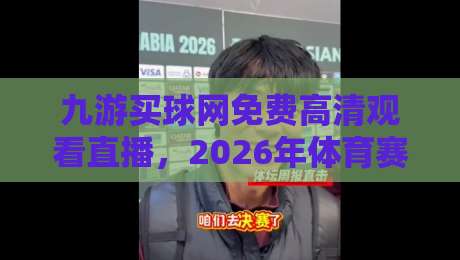 九游买球网免费高清观看直播，2026年体育赛事观赛新体验！