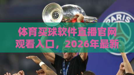 体育买球软件直播官网观看入口,2026年最新实测推荐(内含避坑指南) 体育买球软件直播官网观看入口,2026年最新实测推荐(内含避坑指南)