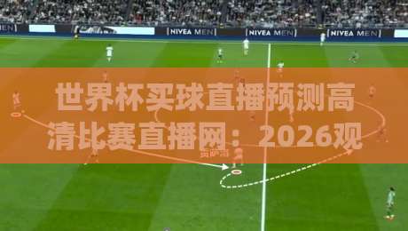 世界杯买球直播预测高清比赛直播网:2026观赛指南与预测分析(世界杯买球直播预测) 世界杯买球直播预测高清比赛直播网:2026观赛指南与预测分析(世界杯买球直播预测)