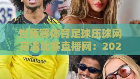 世预赛体育足球压球网高清比赛直播网:2026世预赛最强观赛攻略 世预赛体育足球压球网高清比赛直播网:2026世预赛最强观赛攻略