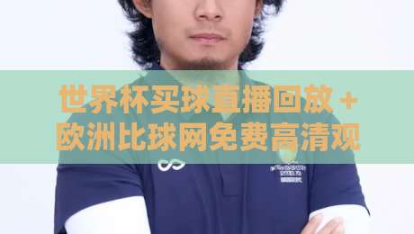 世界杯买球直播回放＋欧洲比球网免费高清观看直播：2026球迷必备的观赛与回放攻略
