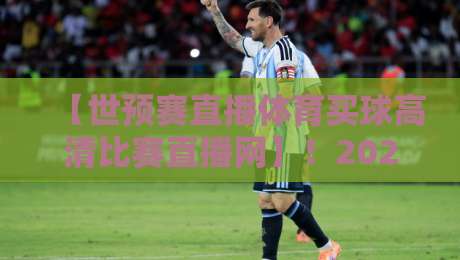 【世预赛直播体育买球高清比赛直播网】！2026年球迷必收藏的观赛指南