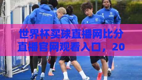 世界杯买球直播网比分直播官网观看入口，2026球迷必备指南！