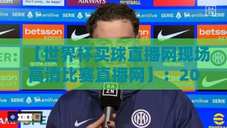 【世界杯买球直播网现场高清比赛直播网】：2026年球迷必备的观赛与互动指南