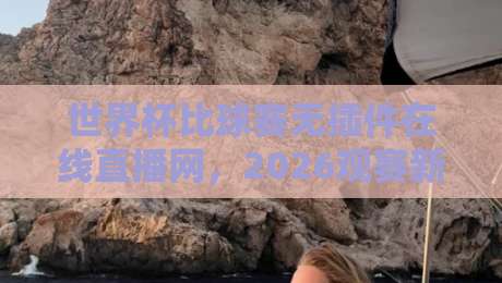 世界杯比球赛无插件在线直播网，2026观赛新体验！