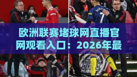 欧洲联赛堵球网直播官网观看入口：2026年最新观赛指南与入口解析