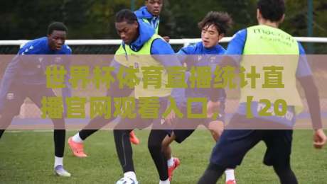世界杯体育直播统计直播官网观看入口，【2026世界杯】观赛必备指南