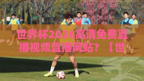 世界杯2026高清免费直播视频直播网站？【世界杯2026】这些渠道让你不花钱看球赛！