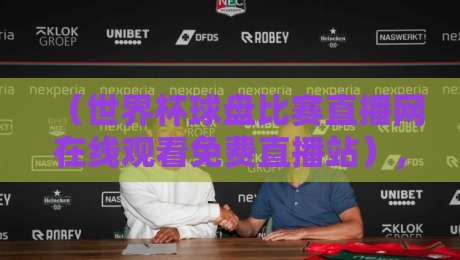 (世界杯球盘比赛直播网在线观看免费直播站),2026观赛新姿势来了! (世界杯球盘比赛直播网在线观看免费直播站),2026观赛新姿势来了!
