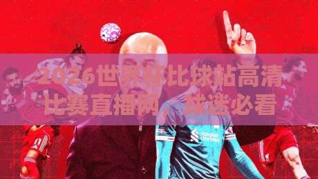 2026世界杯比球站高清比赛直播网,球迷必看的五大理由!(2026世界杯比球站高清比赛直播网) 2026世界杯比球站高清比赛直播网,球迷必看的五大理由!(2026世界杯比球站高清比赛直播网)