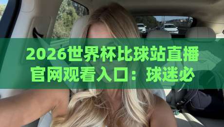 2026世界杯比球站直播官网观看入口:球迷必藏的五大观赛通道与避坑指南 2026世界杯比球站直播官网观看入口:球迷必藏的五大观赛通道与避坑指南