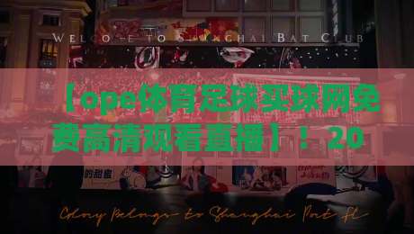 【ope体育足球买球网免费高清观看直播】！2026年最新观赛指南与实用技巧