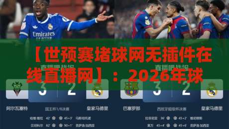 【世预赛堵球网无插件在线直播网】：2026年球迷必收的观赛秘笈