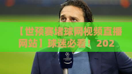 【世预赛堵球网视频直播网站】球迷必看！2026年最新观赛指南与避坑攻略