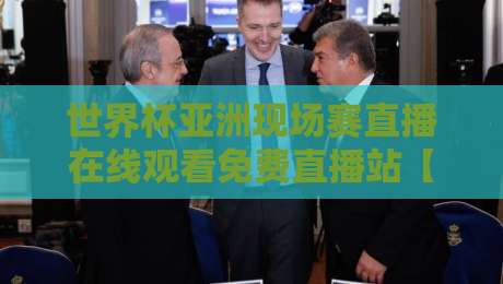 世界杯亚洲现场赛直播在线观看免费直播站【2026全程】— 不花钱看亚洲队大战,这些平台真香! 世界杯亚洲现场赛直播在线观看免费直播站【2026全程】— 不花钱看亚洲队大战,这些平台真香!