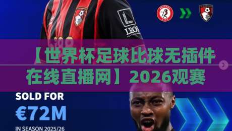 【世界杯足球比球无插件在线直播网】2026观赛新姿势：这些隐藏功能你得知道
