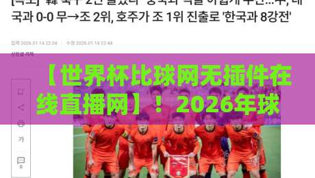 【世界杯比球网无插件在线直播网】！2026年球迷必备的观赛新姿势