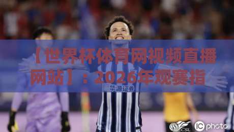 【世界杯体育网视频直播网站】: 2026年观赛指南，这些隐藏功能你用过吗？