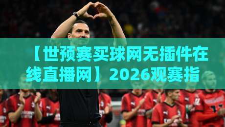 【世预赛买球网无插件在线直播网】2026观赛指南：这些平台让你免费畅享高清直播