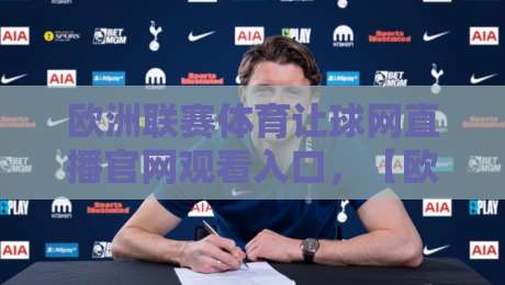 欧洲联赛体育让球网直播官网观看入口，【欧洲联赛体育让球网直播官网观看入口】2026全新通道解析