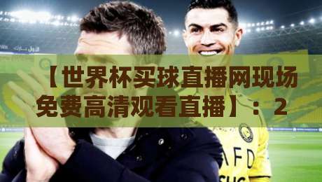 【世界杯买球直播网现场免费高清观看直播】:2026年世界杯观赛终极指南,让热爱零距离! 【世界杯买球直播网现场免费高清观看直播】:2026年世界杯观赛终极指南,让热爱零距离!