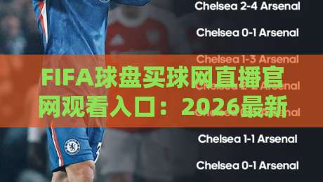 FIFA球盘买球网直播官网观看入口:2026最新观赛通道全攻略 FIFA球盘买球网直播官网观看入口:2026最新观赛通道全攻略