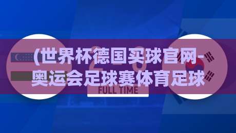 (世界杯德国买球官网-奥运会足球赛体育足球进球)：2026年球迷必看的专属观赛与投注指南