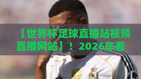【世界杯足球直播站视频直播网站】!2026年看球必备的观赛指南 【世界杯足球直播站视频直播网站】!2026年看球必备的观赛指南