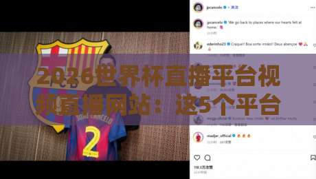 2026世界杯直播平台视频直播网站：这5个平台让你看球不卡顿！