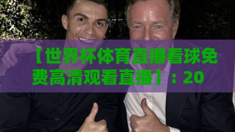 【世界杯体育直播看球免费高清观看直播】: 2026年免费高清观赛全攻略
