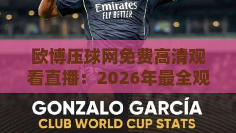 欧博压球网免费高清观看直播：2026年最全观赛指南与实用技巧