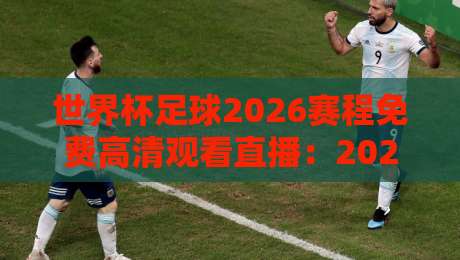 世界杯足球2026赛程免费高清观看直播：2026世界杯【世界杯足球2026赛程免费高清观看直播】完整赛程与直播指南