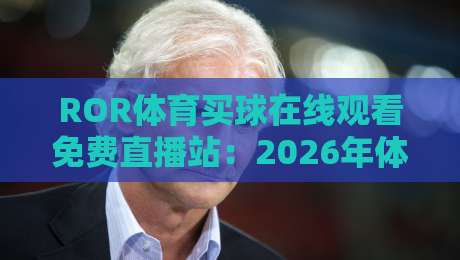 ROR体育买球在线观看免费直播站：2026年体育迷必备的观赛指南