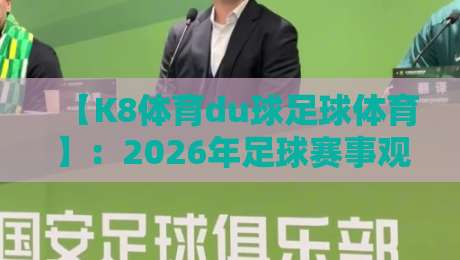 【K8体育du球足球体育】：2026年足球赛事观赛指南与深度解析